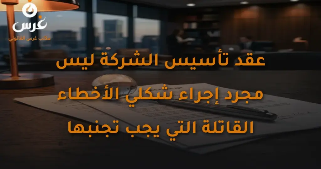 عقد تأسيس الشركة ليس مجرد إجراء شكلي الأخطاء القاتلة التي يجب تجنبها