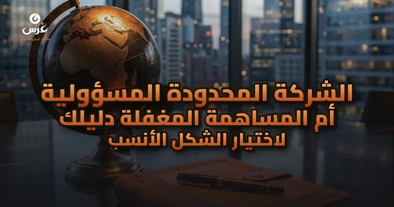 الشركة المحدودة المسؤولية أم المساهمة المغفلة دليلك لاختيار الشكل الأنسب