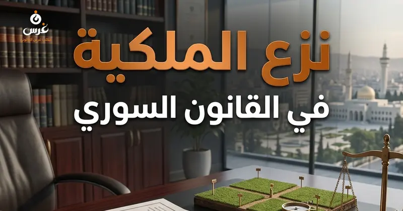 الاستملاك في سوريا | متى يكون نزع الملكية إجراءً قانونياً مشروعاً؟