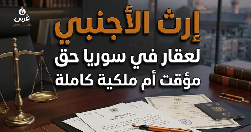 إرث الأجنبي لعقار في سوريا: هل هو حق مؤقت أم ملكية كاملة؟