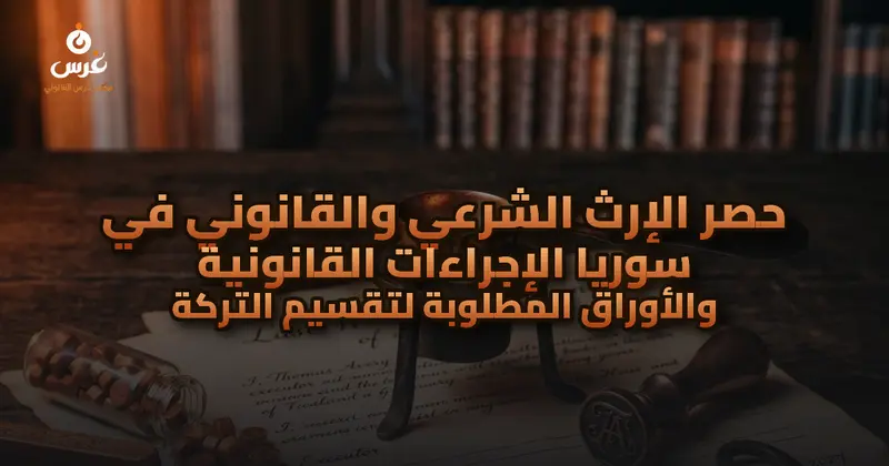 حصر الإرث الشرعي والقانوني في سوريا الإجراءات القانونية والأوراق المطلوبة لتقسيم التركة