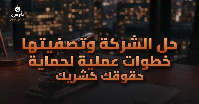 حل الشركة وتصفيتها خطوات عملية لحماية حقوقك كشريك