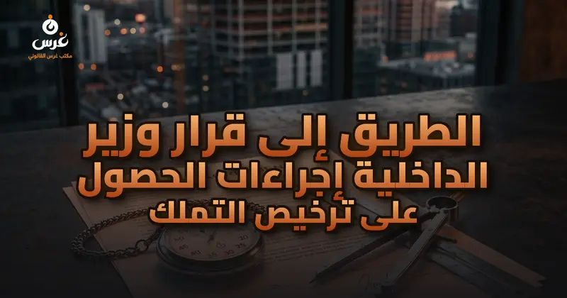 الطريق إلى قرار وزير الداخلية إجراءات الحصول على ترخيص التملك