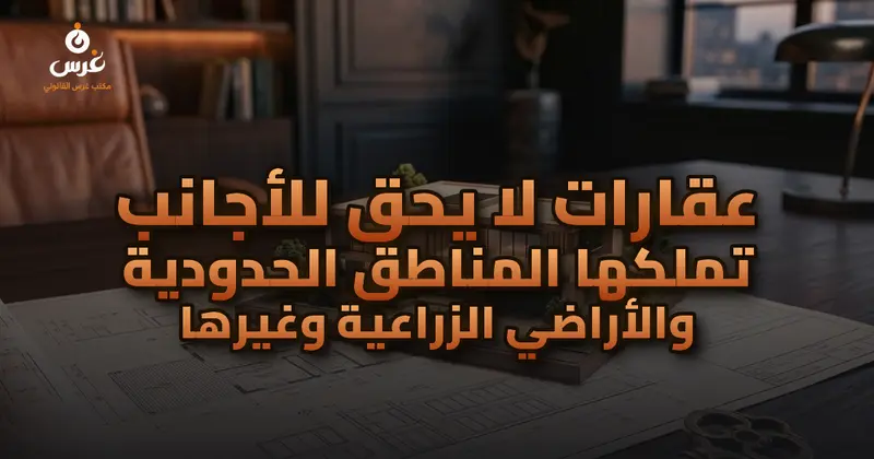 عقارات لا يحق للأجانب تملكها المناطق الحدودية والأراضي الزراعية وغيرها