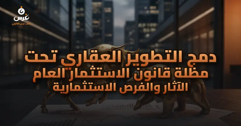 دمج التطوير العقاري تحت مظلة قانون الاستثمار العام الآثار والفرص الاستثمارية