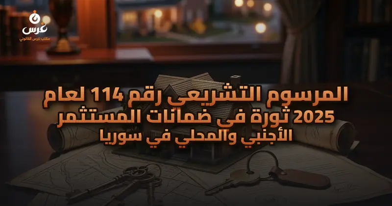 المرسوم التشريعي رقم 114 لعام 2025 ثورة في ضمانات المستثمر الأجنبي والمحلي في سوريا