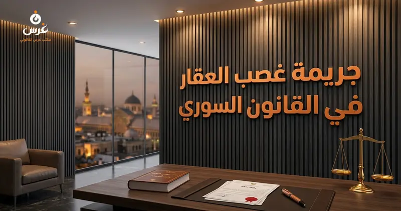 جريمة غصب العقار في القانون السوري والملاحقة الجزائية 2026